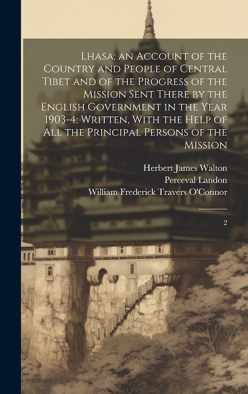 Front cover_Lhasa; an Account of the Country and People of Central Tibet and of the Progress of the Mission Sent There by the English Government in the Year 1903-4; Written, With the Help of all the Principal Persons of the Mission