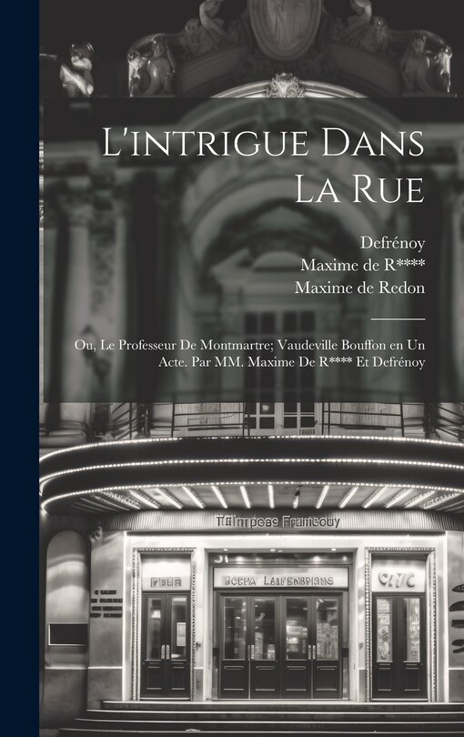 Couverture_L'intrigue dans la rue; ou, Le professeur de Montmartre; vaudeville bouffon en un acte. Par MM. Maxime de R**** et Defrénoy
