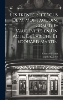 Les trente-sept sous de M. Montaudoin. Comèdie-vaudeville en un acte, de Labiche et Edouard Martin