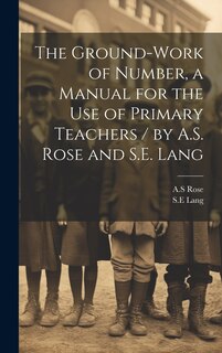Front cover_The Ground-work of Number, a Manual for the use of Primary Teachers / by A.S. Rose and S.E. Lang