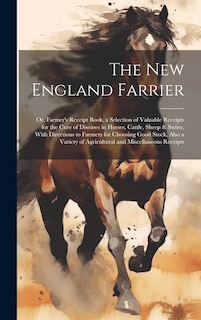 Front cover_The New England Farrier; or, Farmer's Receipt Book, a Selection of Valuable Receipts for the Cure of Diseases in Horses, Cattle, Sheep & Swine, With Directions to Farmers for Choosing Good Stock, Also a Variety of Agricultural and Miscellaneous Receipts