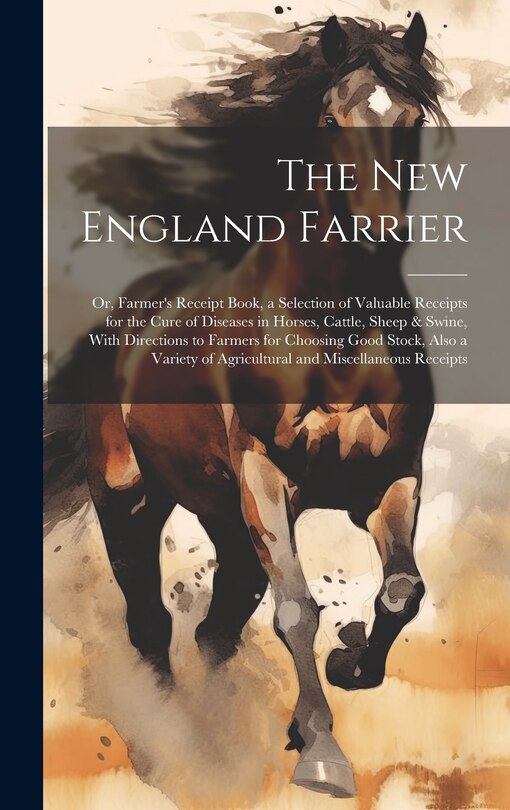 Front cover_The New England Farrier; or, Farmer's Receipt Book, a Selection of Valuable Receipts for the Cure of Diseases in Horses, Cattle, Sheep & Swine, With Directions to Farmers for Choosing Good Stock, Also a Variety of Agricultural and Miscellaneous Receipts