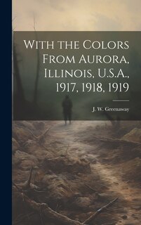 Front cover_With the Colors From Aurora, Illinois, U.S.A., 1917, 1918, 1919