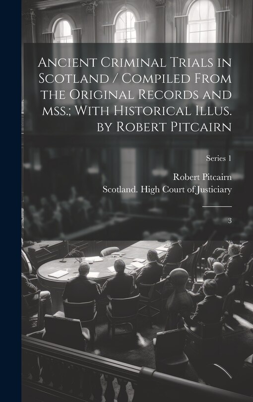 Couverture_Ancient Criminal Trials in Scotland / Compiled From the Original Records and mss.; With Historical Illus. by Robert Pitcairn