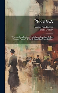 Front cover_Pessima; triptyque symphonique, symbolique, allégorique et tres pratique. Présenté, récité et chanté par Yvette Guilbert