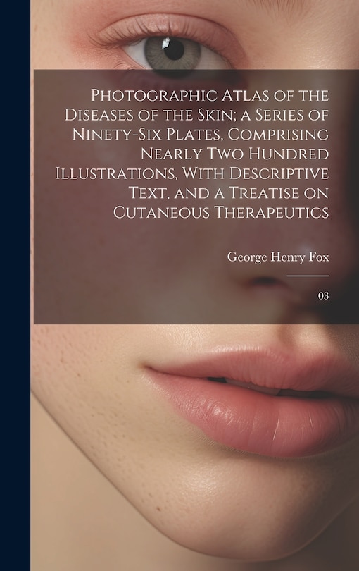 Couverture_Photographic Atlas of the Diseases of the Skin; a Series of Ninety-six Plates, Comprising Nearly two Hundred Illustrations, With Descriptive Text, and a Treatise on Cutaneous Therapeutics