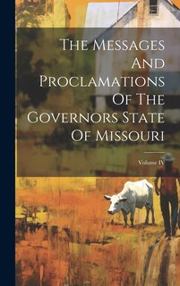 Front cover_The Messages And Proclamations Of The Governors State Of Missouri; Volume IV