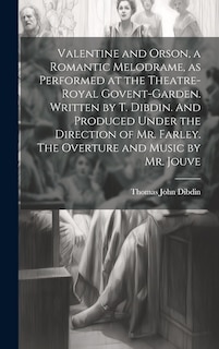 Front cover_Valentine and Orson, a Romantic Melodrame, as Performed at the Theatre-Royal Govent-Garden. Written by T. Dibdin. And Produced Under the Direction of Mr. Farley. The Overture and Music by Mr. Jouve