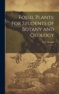 Fossil Plants: For Students of Botany and Geology: 1