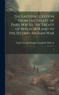 Couverture_The Eastern Question From the Treaty of Paris 1836 to the Treaty of Berlin 1878 and to the Second Afghan War