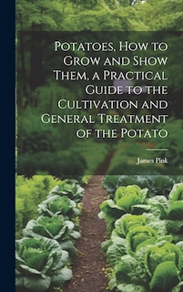 Front cover_Potatoes, how to Grow and Show Them, a Practical Guide to the Cultivation and General Treatment of the Potato