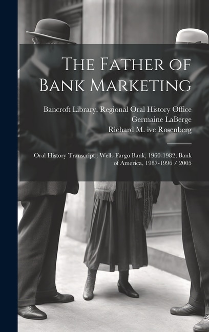 The Father of Bank Marketing: Oral History Transcript: Wells Fargo Bank, 1960-1982; Bank of America, 1987-1996 / 2005