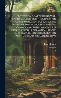 Couverture_Protection of art During war. Reports Concerning the Condition of the Monuments of art at the Different Theatres of war and the German and Austrian Measures Taken for Their Preservation, Rescue and Research, in Collaboration With Gerhard Bersu, Heinz Brau
