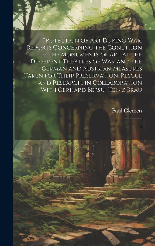 Couverture_Protection of art During war. Reports Concerning the Condition of the Monuments of art at the Different Theatres of war and the German and Austrian Measures Taken for Their Preservation, Rescue and Research, in Collaboration With Gerhard Bersu, Heinz Brau