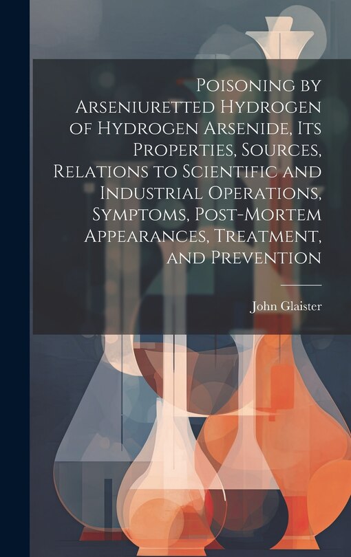 Couverture_Poisoning by Arseniuretted Hydrogen of Hydrogen Arsenide, its Properties, Sources, Relations to Scientific and Industrial Operations, Symptoms, Post-mortem Appearances, Treatment, and Prevention
