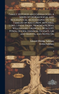 Front cover_Family Histories and Genealogies. A Series of Genealogical and Biographical Monographs On the Families of MacCurdy, Mitchell, Lord, Lynde, Digby, Newdigate, Hoo, Willoughby, Griswold, Wolcott, Pitkin, Ogden, Johnson, Diodati, Lee and Marvin, and Notes On