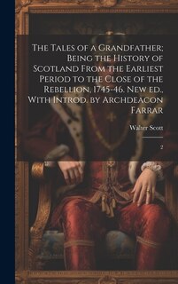 Front cover_The Tales of a Grandfather; Being the History of Scotland From the Earliest Period to the Close of the Rebellion, 1745-46. New ed., With Introd. by Archdeacon Farrar