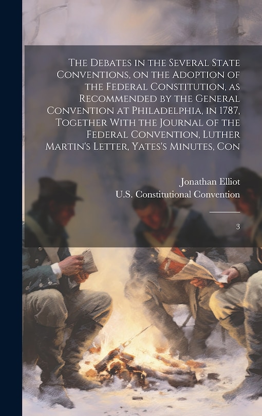 Front cover_The Debates in the Several State Conventions, on the Adoption of the Federal Constitution, as Recommended by the General Convention at Philadelphia, in 1787, Together With the Journal of the Federal Convention, Luther Martin's Letter, Yates's Minutes, Con