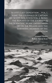 Front cover_Scott's Last Expedition ... Vol. 1. Being the Journals of Captain R.F. Scott, R.N., C.V.O. Vol. 2. Being the Reports of the Journeys & the Scientific Work Undertaken by Dr. E.A. Wilson and the Surviving Members of the Expedition