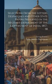 Front cover_Selections From the Letters, Despatches and Other State Papers Preserved in the Military Department of the Government of India, 1857-58