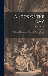 A Book of the Play: Studies and Illustrations of Histrionic Story, Life, and Character