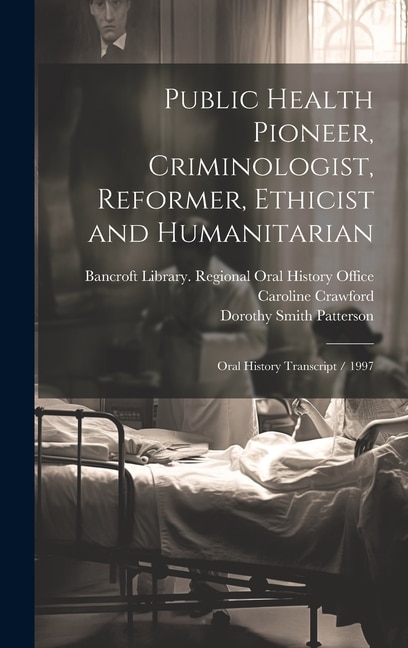 Public Health Pioneer, Criminologist, Reformer, Ethicist and Humanitarian: Oral History Transcript / 1997