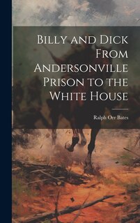 Front cover_Billy and Dick From Andersonville Prison to the White House
