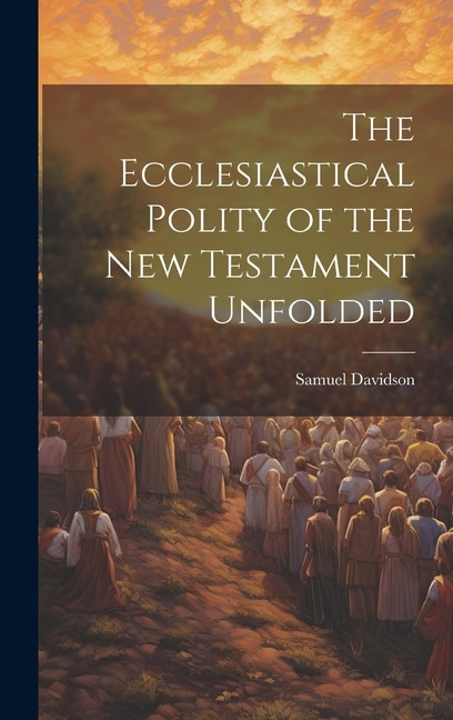 The Ecclesiastical Polity of the New Testament Unfolded