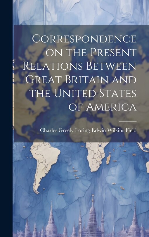 Front cover_Correspondence on the Present Relations Between Great Britain and the United States of America