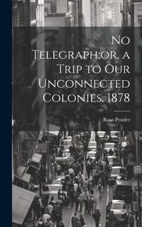 Front cover_No Telegraph;or, a Trip to Our Unconnected Colonies. 1878