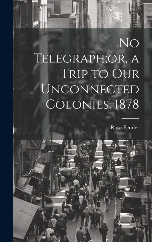 Front cover_No Telegraph;or, a Trip to Our Unconnected Colonies. 1878