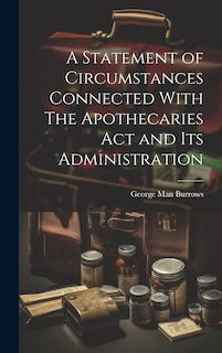 A Statement of Circumstances Connected With The Apothecaries Act and Its Administration