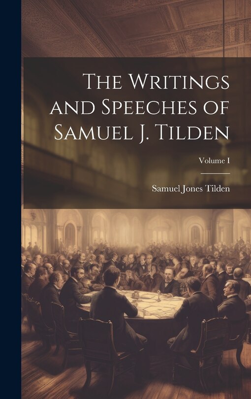 Couverture_The Writings and Speeches of Samuel J. Tilden; Volume I