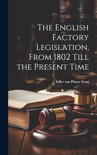Front cover_The English Factory Legislation, From 1802 Till the Present Time