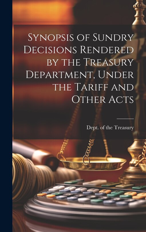 Front cover_Synopsis of Sundry Decisions Rendered by the Treasury Department, Under the Tariff and Other Acts