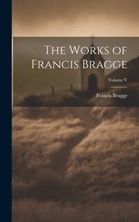 Couverture_The Works of Francis Bragge; Volume V