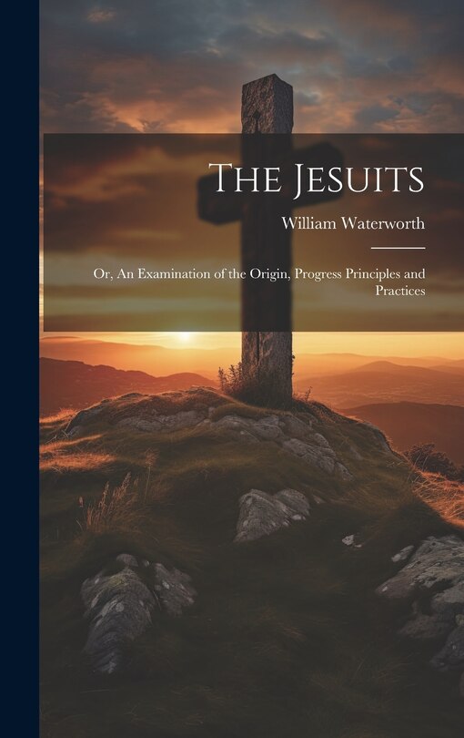 Couverture_The Jesuits; Or, An Examination of the Origin, Progress Principles and Practices