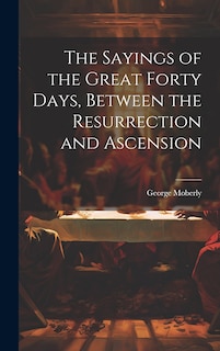 Front cover_The Sayings of the Great Forty Days, Between the Resurrection and Ascension