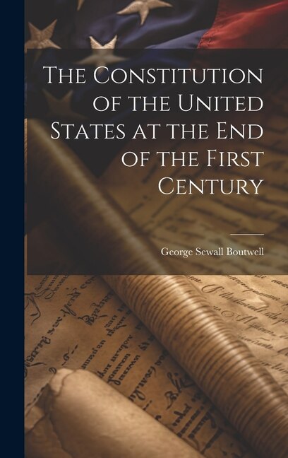 The Constitution of the United States at the End of the First Century