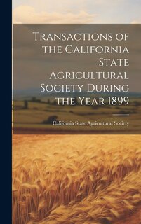 Front cover_Transactions of the California State Agricultural Society During the Year 1899