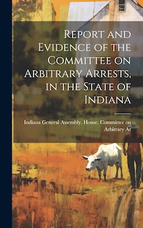 Front cover_Report and Evidence of the Committee on Arbitrary Arrests, in the State of Indiana