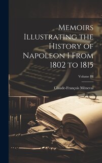 Front cover_Memoirs Illustrating the History of Napoleon I From 1802 to 1815; Volume III