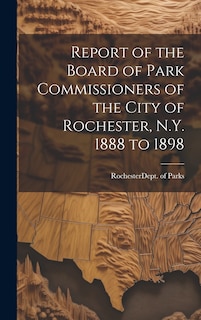 Front cover_Report of the Board of Park Commissioners of the City of Rochester, N.Y. 1888 to 1898