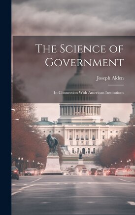 The Science of Government: In Connection With American Institutions