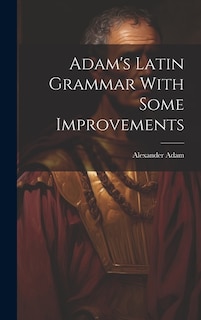 Adam's Latin Grammar With Some Improvements