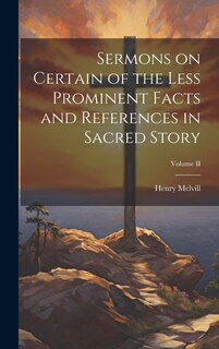 Front cover_Sermons on Certain of the Less Prominent Facts and References in Sacred Story; Volume II