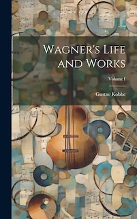 Front cover_Wagner's Life and Works; Volume I