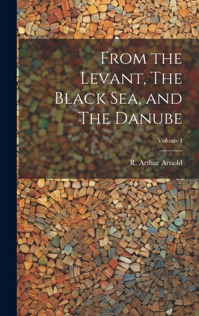 Front cover_From the Levant, The Black Sea, and The Danube; Volume I