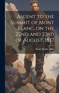 Ascent to the Summit of Mont Blanc, on the 22nd and 23rd of August, 1837