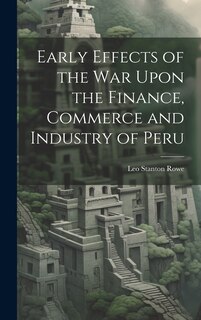 Front cover_Early Effects of the War Upon the Finance, Commerce and Industry of Peru